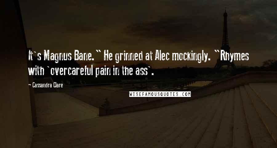 Cassandra Clare Quotes: It's Magnus Bane." He grinned at Alec mockingly. "Rhymes with 'overcareful pain in the ass'.