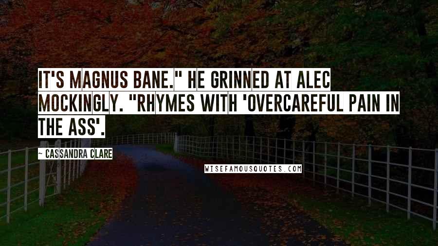 Cassandra Clare Quotes: It's Magnus Bane." He grinned at Alec mockingly. "Rhymes with 'overcareful pain in the ass'.