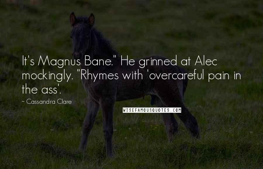 Cassandra Clare Quotes: It's Magnus Bane." He grinned at Alec mockingly. "Rhymes with 'overcareful pain in the ass'.