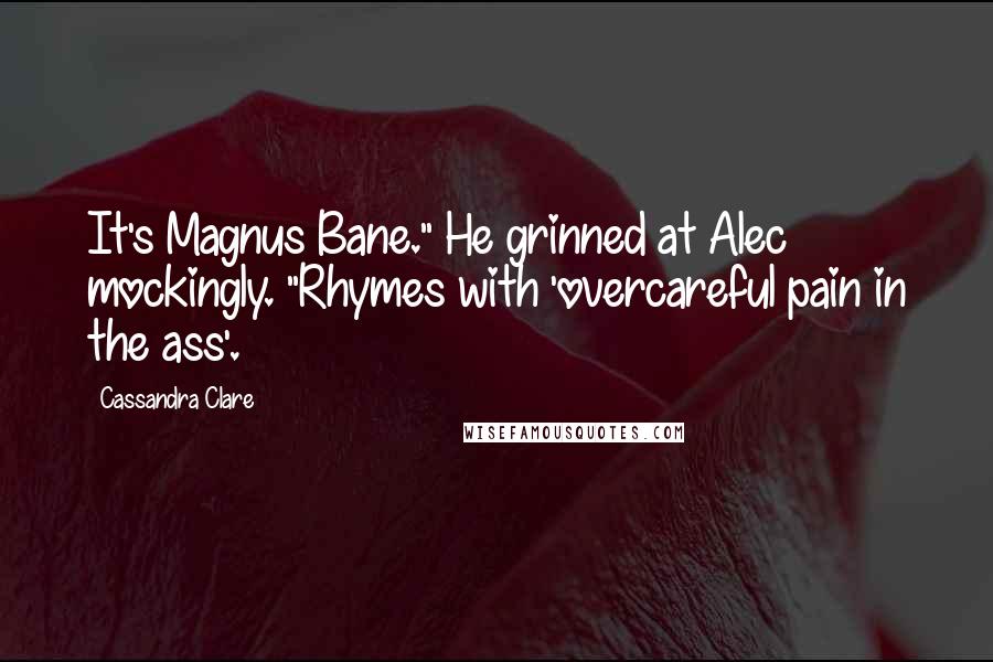 Cassandra Clare Quotes: It's Magnus Bane." He grinned at Alec mockingly. "Rhymes with 'overcareful pain in the ass'.