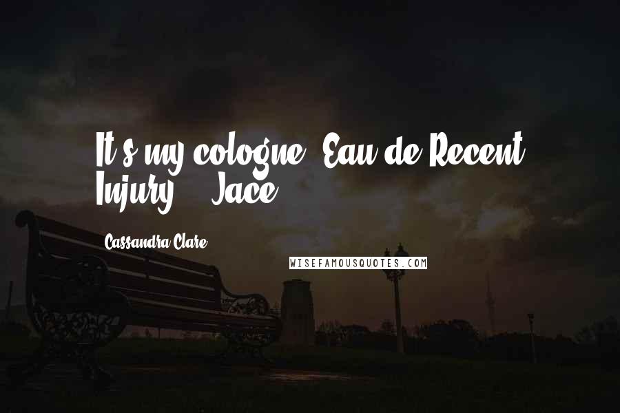Cassandra Clare Quotes: It's my cologne. Eau de Recent Injury." (Jace)