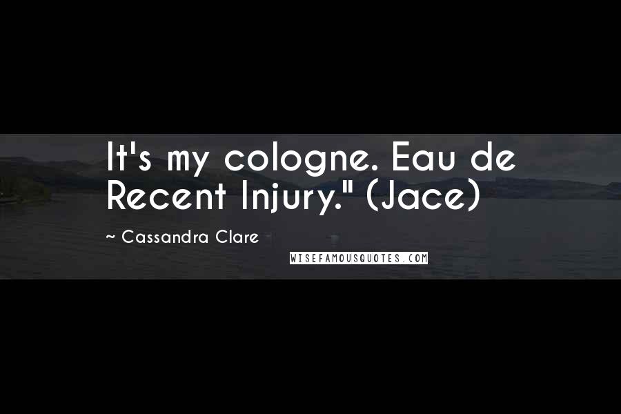 Cassandra Clare Quotes: It's my cologne. Eau de Recent Injury." (Jace)