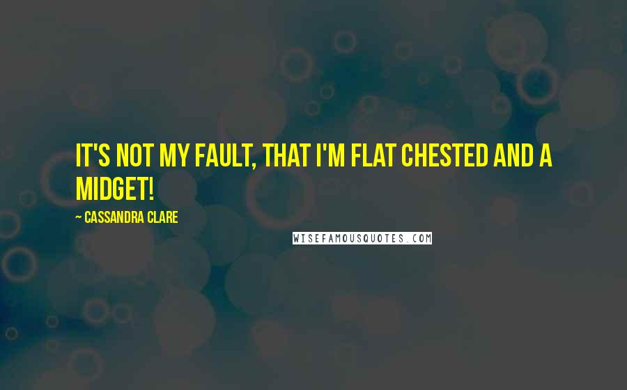 Cassandra Clare Quotes: It's not my fault, that I'm flat chested and a midget!