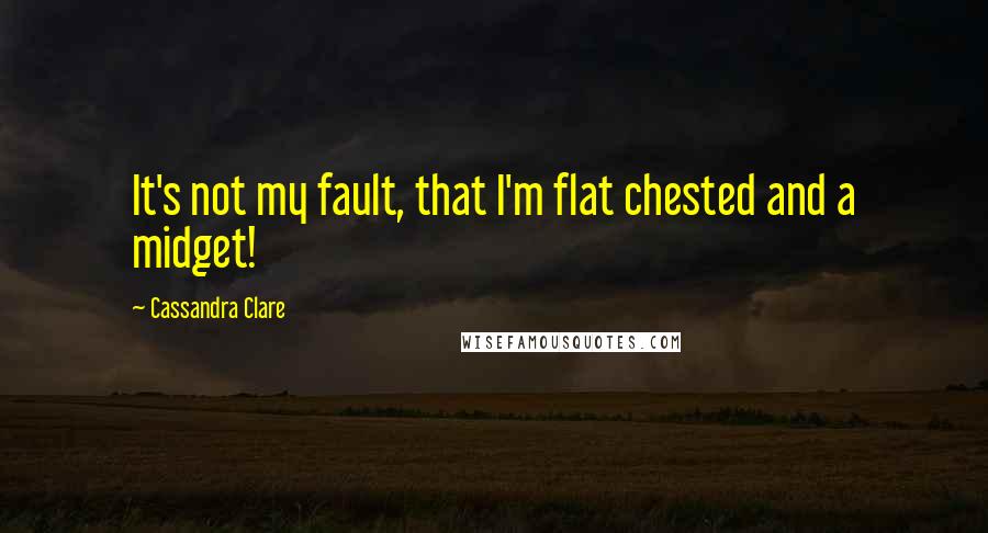 Cassandra Clare Quotes: It's not my fault, that I'm flat chested and a midget!