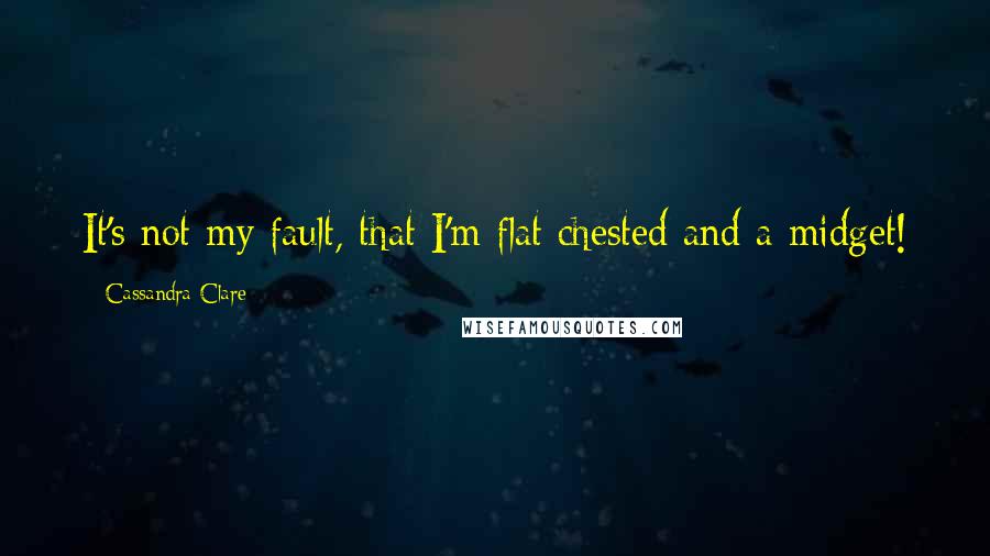 Cassandra Clare Quotes: It's not my fault, that I'm flat chested and a midget!