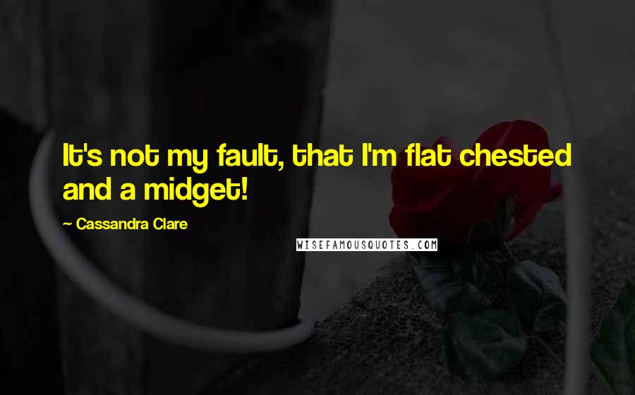 Cassandra Clare Quotes: It's not my fault, that I'm flat chested and a midget!