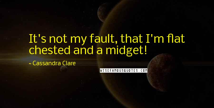 Cassandra Clare Quotes: It's not my fault, that I'm flat chested and a midget!