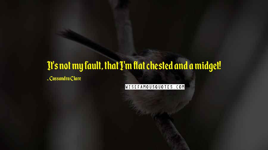 Cassandra Clare Quotes: It's not my fault, that I'm flat chested and a midget!