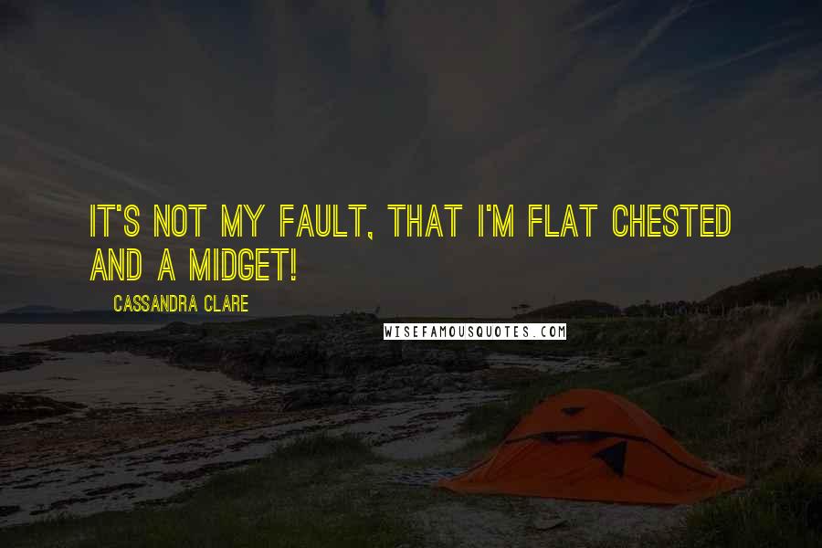 Cassandra Clare Quotes: It's not my fault, that I'm flat chested and a midget!