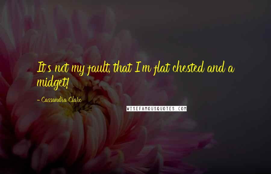 Cassandra Clare Quotes: It's not my fault, that I'm flat chested and a midget!