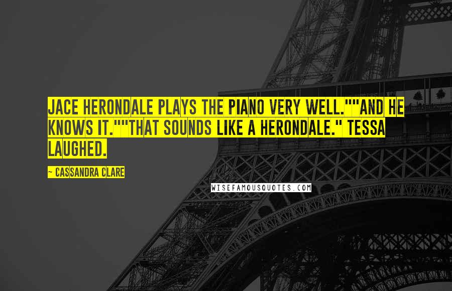 Cassandra Clare Quotes: Jace Herondale plays the piano very well.""And he knows it.""That sounds like a Herondale." Tessa laughed.