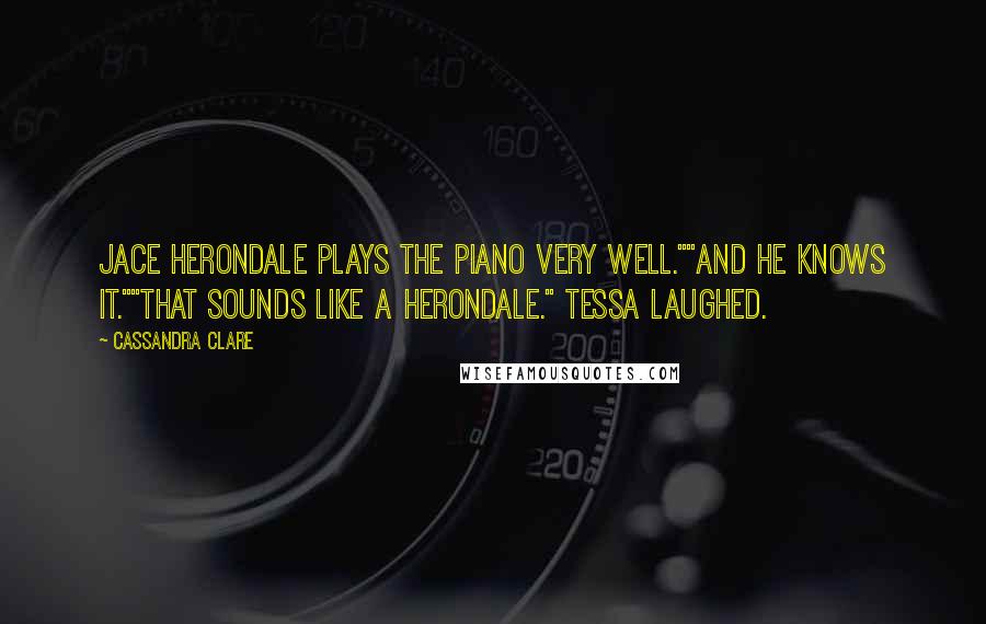 Cassandra Clare Quotes: Jace Herondale plays the piano very well.""And he knows it.""That sounds like a Herondale." Tessa laughed.