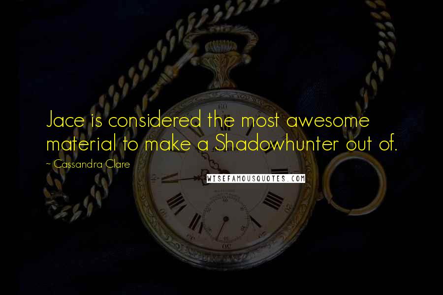 Cassandra Clare Quotes: Jace is considered the most awesome material to make a Shadowhunter out of.