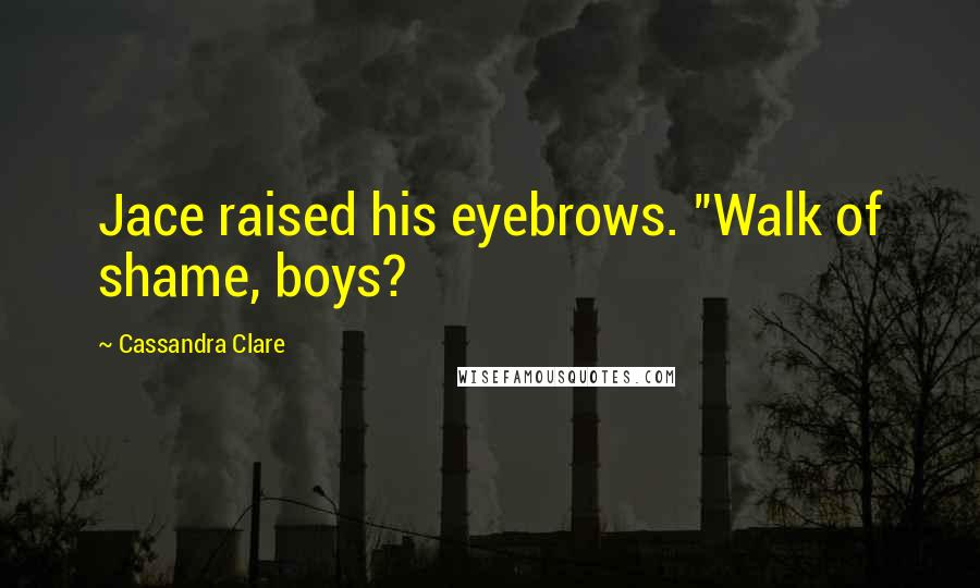 Cassandra Clare Quotes: Jace raised his eyebrows. "Walk of shame, boys?