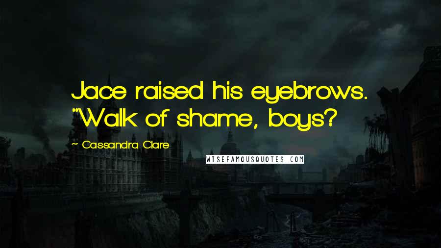 Cassandra Clare Quotes: Jace raised his eyebrows. "Walk of shame, boys?