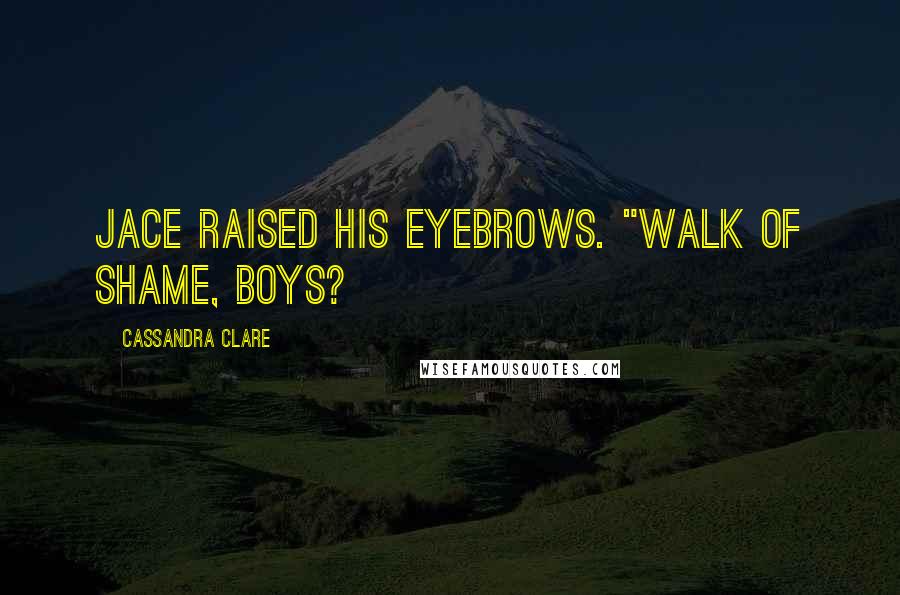 Cassandra Clare Quotes: Jace raised his eyebrows. "Walk of shame, boys?