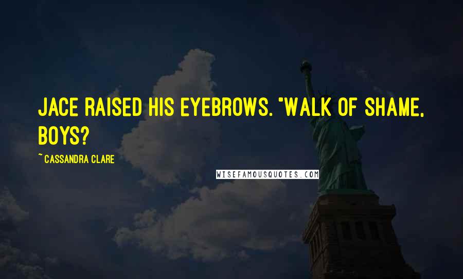 Cassandra Clare Quotes: Jace raised his eyebrows. "Walk of shame, boys?