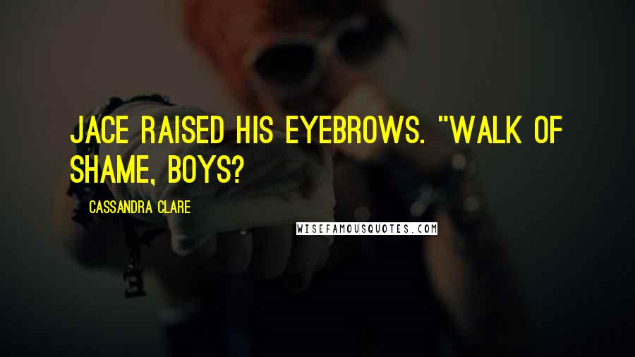 Cassandra Clare Quotes: Jace raised his eyebrows. "Walk of shame, boys?