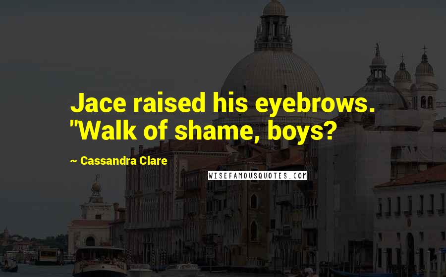 Cassandra Clare Quotes: Jace raised his eyebrows. "Walk of shame, boys?