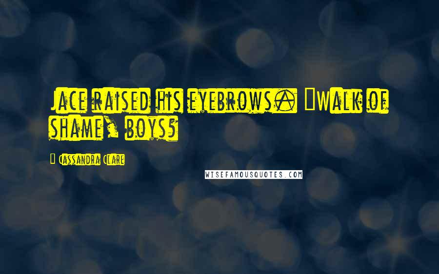 Cassandra Clare Quotes: Jace raised his eyebrows. "Walk of shame, boys?