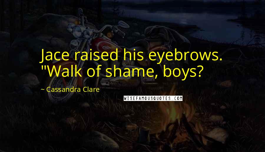 Cassandra Clare Quotes: Jace raised his eyebrows. "Walk of shame, boys?