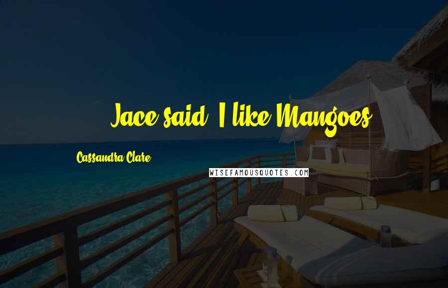 Cassandra Clare Quotes: [...] Jace said "I like Mangoes.