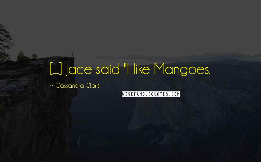 Cassandra Clare Quotes: [...] Jace said "I like Mangoes.