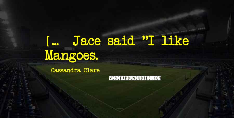 Cassandra Clare Quotes: [...] Jace said "I like Mangoes.