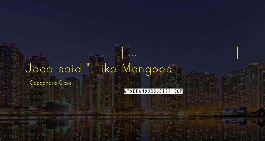 Cassandra Clare Quotes: [...] Jace said "I like Mangoes.