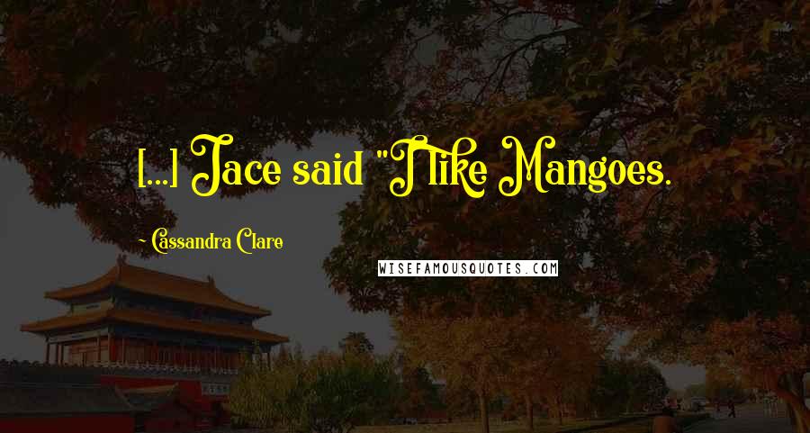 Cassandra Clare Quotes: [...] Jace said "I like Mangoes.