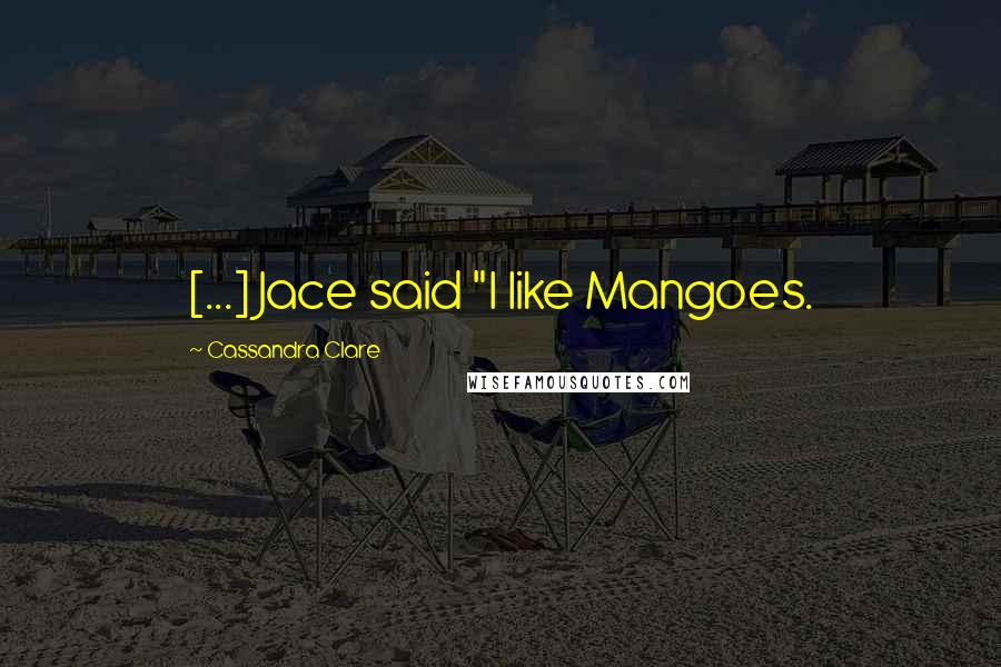 Cassandra Clare Quotes: [...] Jace said "I like Mangoes.