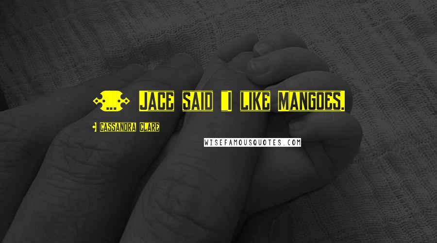 Cassandra Clare Quotes: [...] Jace said "I like Mangoes.