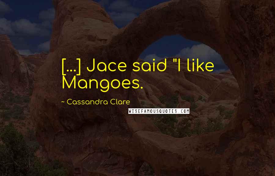 Cassandra Clare Quotes: [...] Jace said "I like Mangoes.