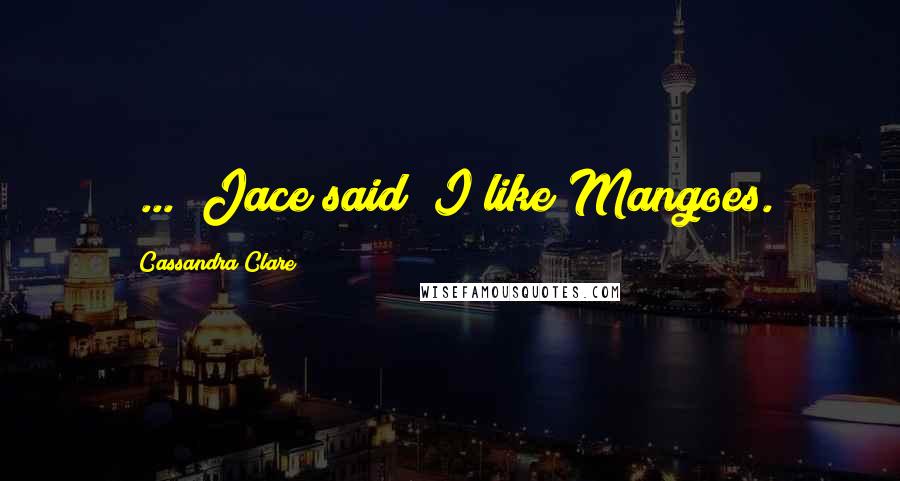Cassandra Clare Quotes: [...] Jace said "I like Mangoes.