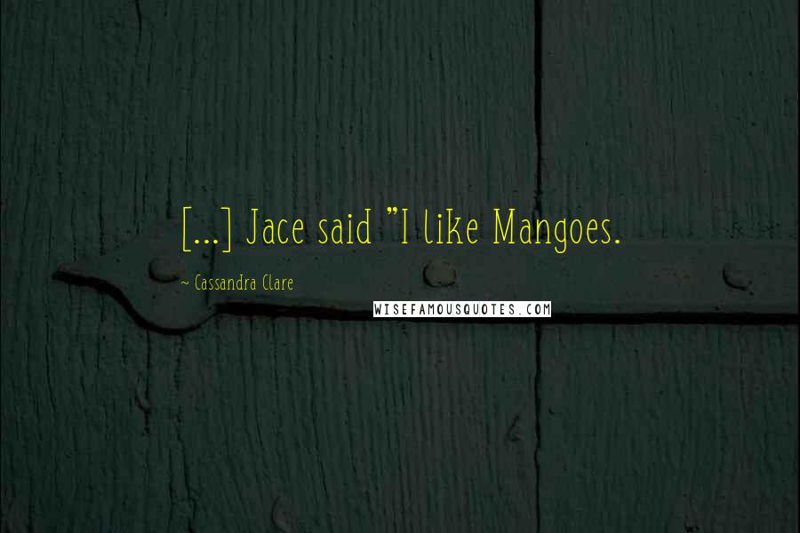 Cassandra Clare Quotes: [...] Jace said "I like Mangoes.