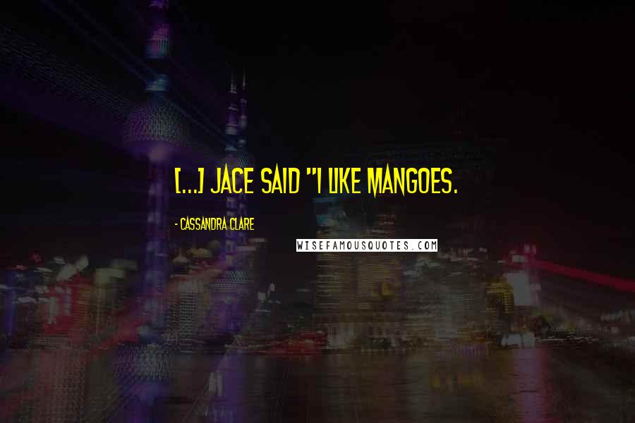 Cassandra Clare Quotes: [...] Jace said "I like Mangoes.