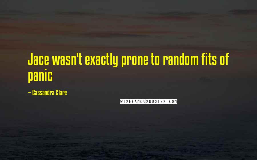 Cassandra Clare Quotes: Jace wasn't exactly prone to random fits of panic