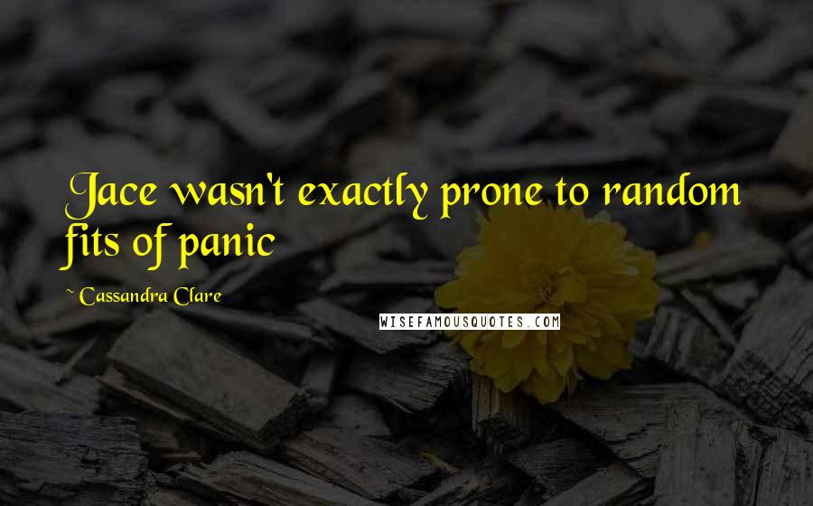 Cassandra Clare Quotes: Jace wasn't exactly prone to random fits of panic