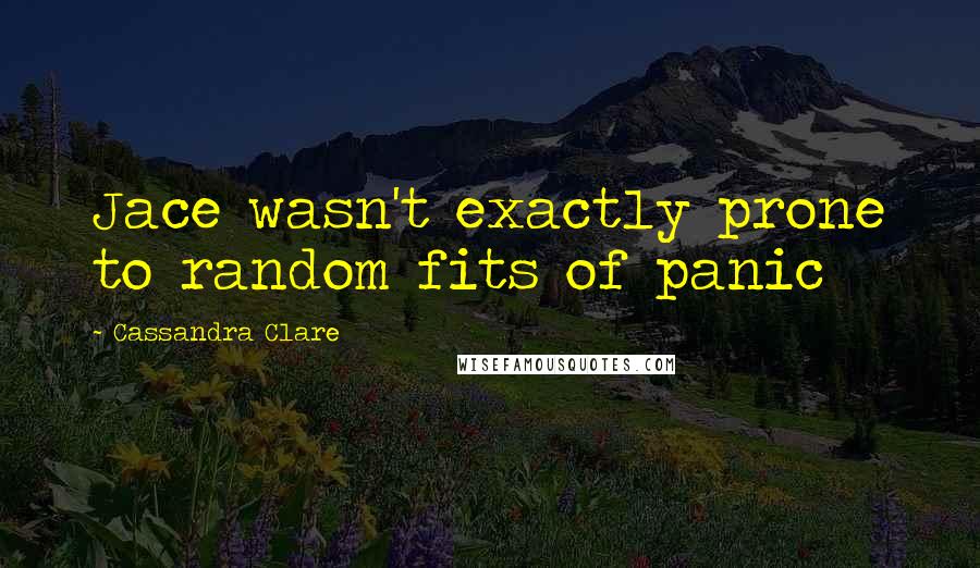 Cassandra Clare Quotes: Jace wasn't exactly prone to random fits of panic