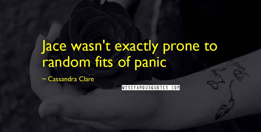 Cassandra Clare Quotes: Jace wasn't exactly prone to random fits of panic