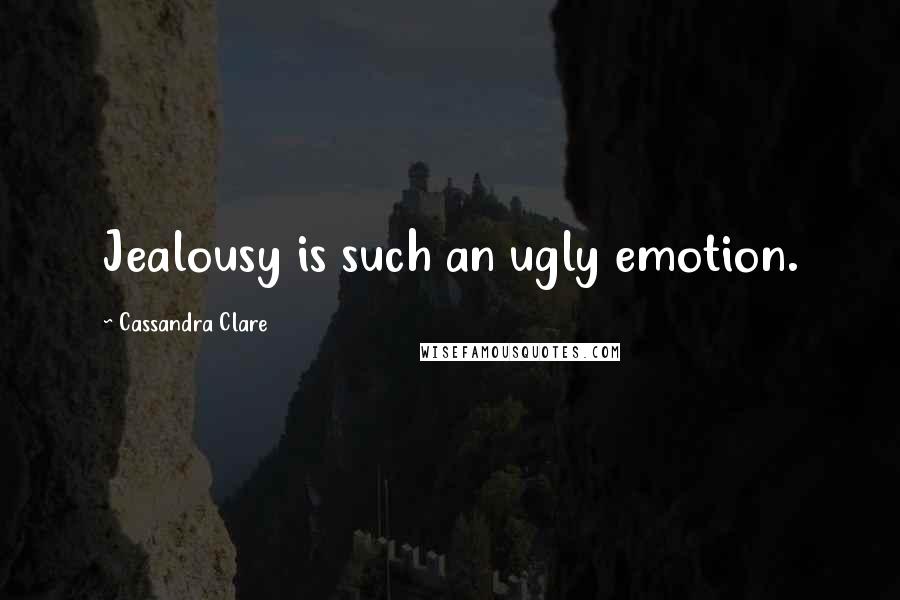 Cassandra Clare Quotes: Jealousy is such an ugly emotion.