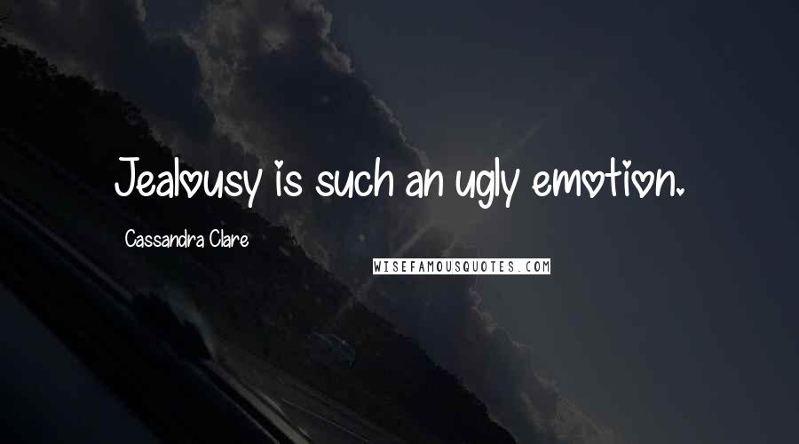 Cassandra Clare Quotes: Jealousy is such an ugly emotion.