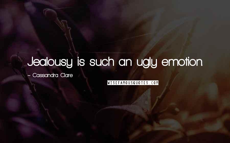 Cassandra Clare Quotes: Jealousy is such an ugly emotion.