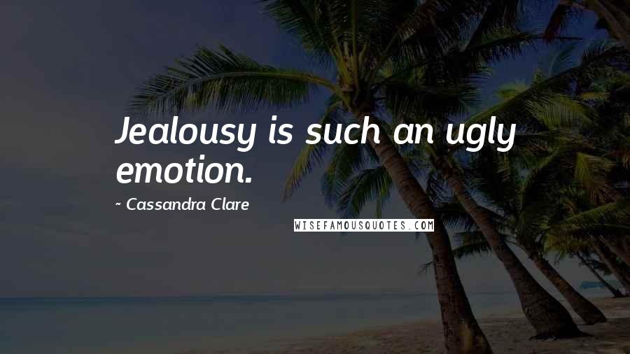 Cassandra Clare Quotes: Jealousy is such an ugly emotion.