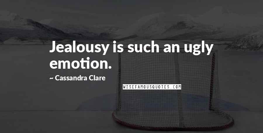 Cassandra Clare Quotes: Jealousy is such an ugly emotion.