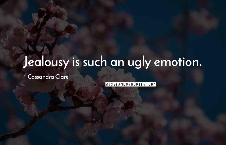 Cassandra Clare Quotes: Jealousy is such an ugly emotion.