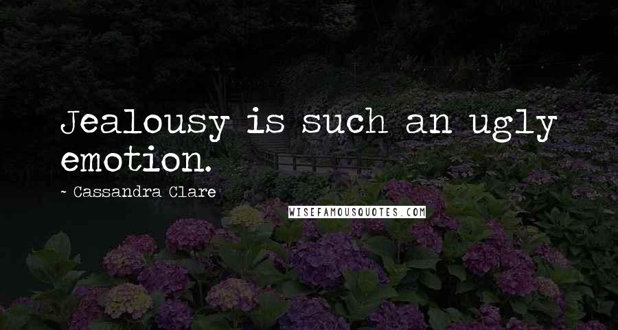 Cassandra Clare Quotes: Jealousy is such an ugly emotion.