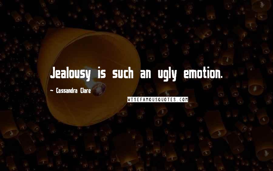 Cassandra Clare Quotes: Jealousy is such an ugly emotion.