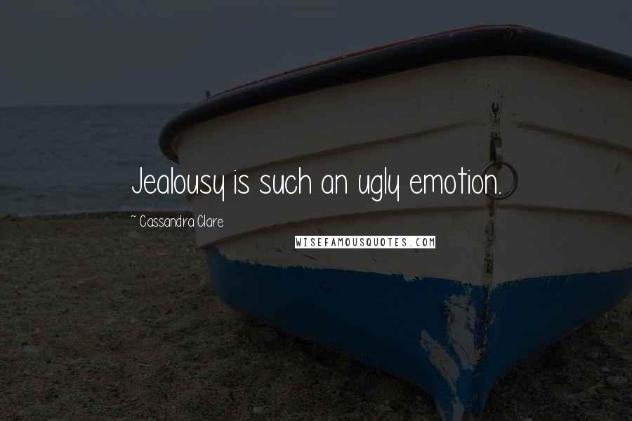 Cassandra Clare Quotes: Jealousy is such an ugly emotion.