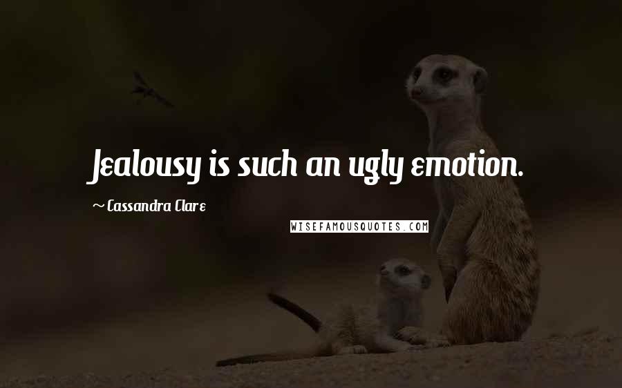 Cassandra Clare Quotes: Jealousy is such an ugly emotion.